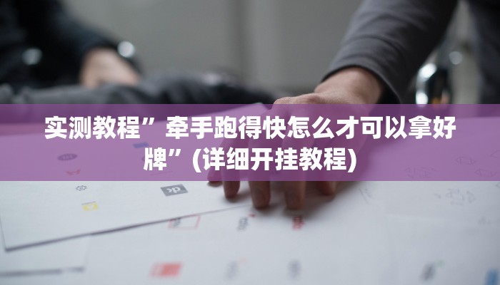 实测教程”牵手跑得快怎么才可以拿好牌”(详细开挂教程)