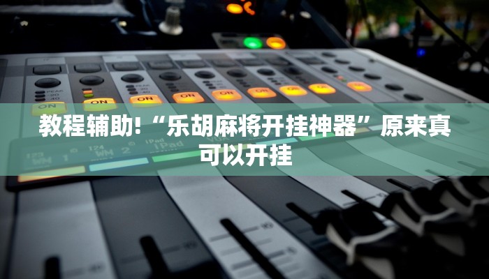教程辅助!“乐胡麻将开挂神器”原来真可以开挂