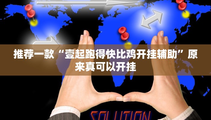 推荐一款“壹起跑得快比鸡开挂辅助”原来真可以开挂
