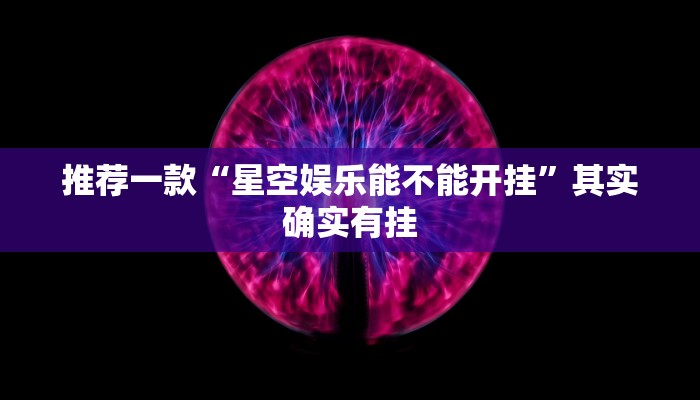 推荐一款“星空娱乐能不能开挂”其实确实有挂