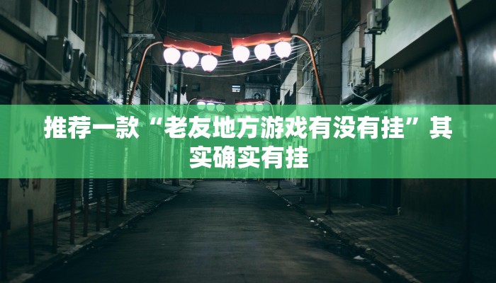 推荐一款“老友地方游戏有没有挂”其实确实有挂