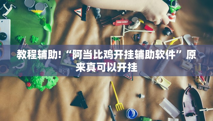 教程辅助!“阿当比鸡开挂辅助软件”原来真可以开挂