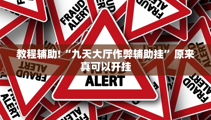 教程辅助!“九天大厅作弊辅助挂”原来真可以开挂