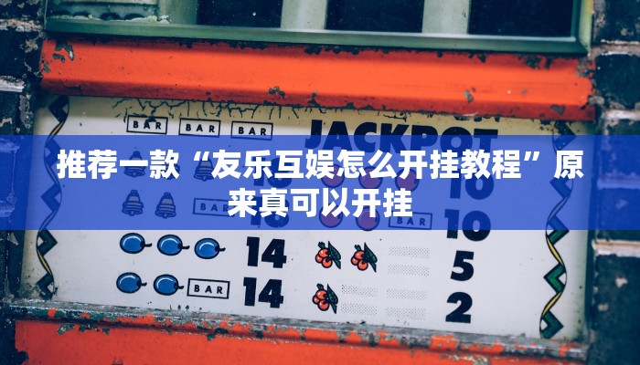推荐一款“友乐互娱怎么开挂教程”原来真可以开挂