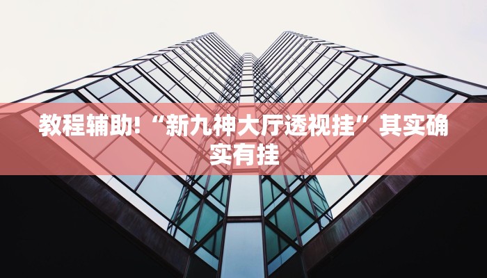 教程辅助!“新九神大厅透视挂”其实确实有挂
