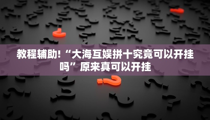 教程辅助!“大海互娱拼十究竟可以开挂吗”原来真可以开挂
