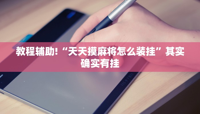 教程辅助!“天天摸麻将怎么装挂”其实确实有挂