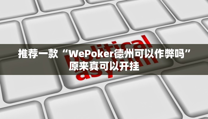 推荐一款“WePoker德州可以作弊吗”原来真可以开挂