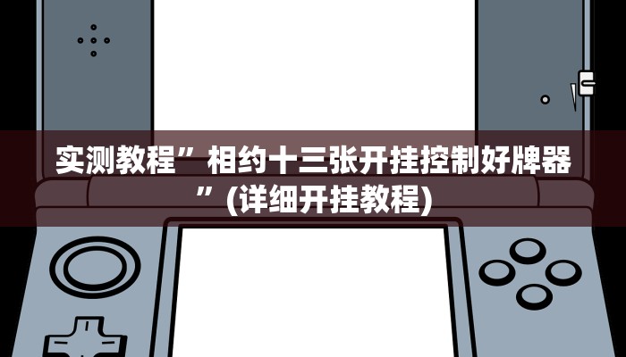 实测教程”相约十三张开挂控制好牌器”(详细开挂教程)