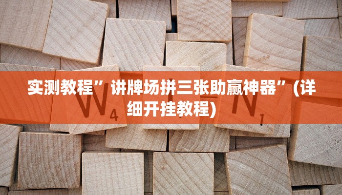实测教程”讲牌场拼三张助赢神器”(详细开挂教程)