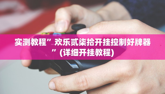 实测教程”欢乐贰柒拾开挂控制好牌器”(详细开挂教程)