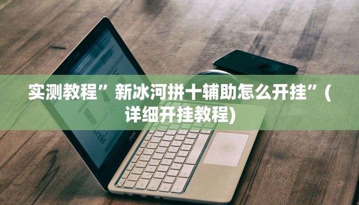 实测教程”新冰河拼十辅助怎么开挂”(详细开挂教程)