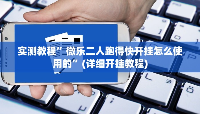 实测教程”微乐二人跑得快开挂怎么使用的”(详细开挂教程)