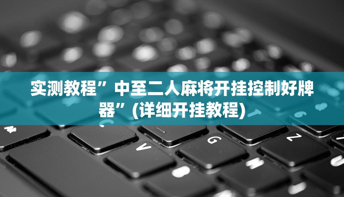 实测教程”中至二人麻将开挂控制好牌器”(详细开挂教程)