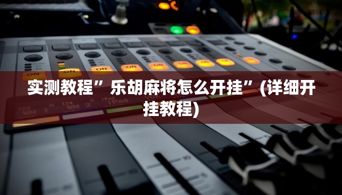 实测教程”乐胡麻将怎么开挂”(详细开挂教程)