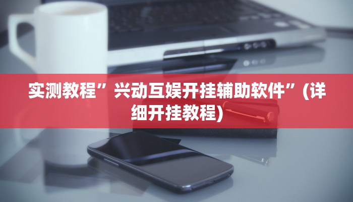 实测教程”兴动互娱开挂辅助软件”(详细开挂教程)