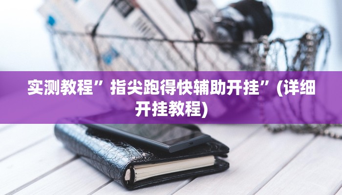 实测教程”指尖跑得快辅助开挂”(详细开挂教程)