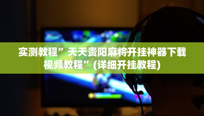 实测教程”天天贵阳麻将开挂神器下载视频教程”(详细开挂教程)