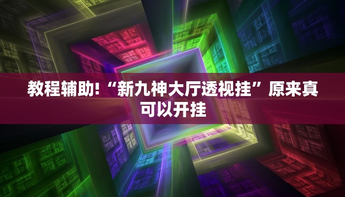教程辅助!“新九神大厅透视挂”原来真可以开挂