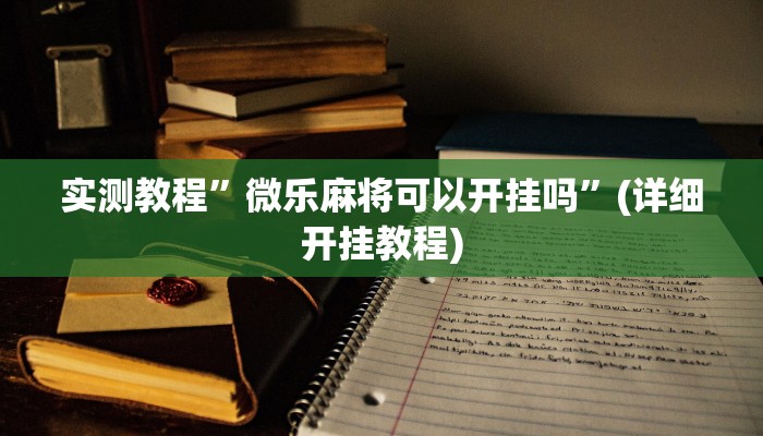 实测教程”微乐麻将可以开挂吗”(详细开挂教程)