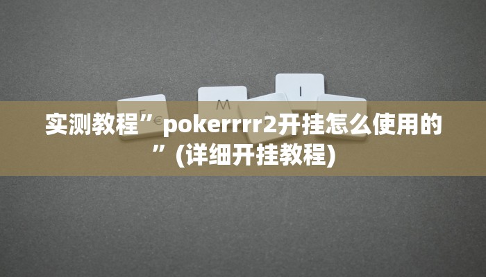实测教程”pokerrrr2开挂怎么使用的”(详细开挂教程)