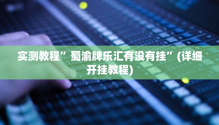 实测教程”蜀渝牌乐汇有没有挂”(详细开挂教程)
