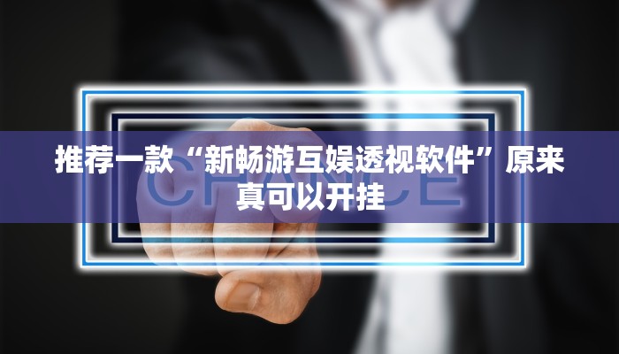 推荐一款“新畅游互娱透视软件”原来真可以开挂