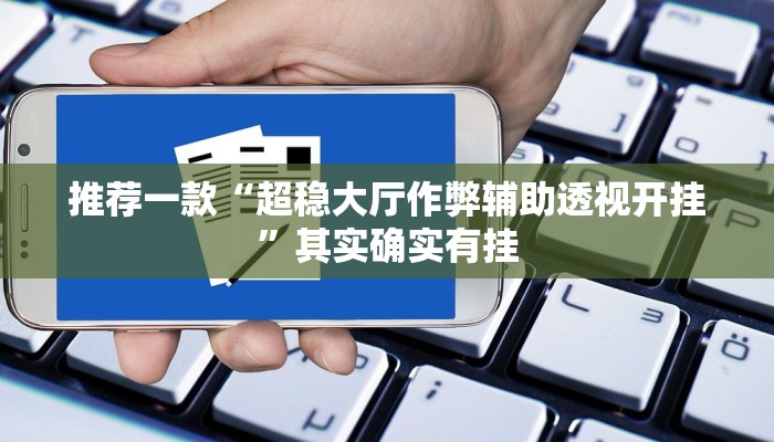 推荐一款“超稳大厅作弊辅助透视开挂”其实确实有挂