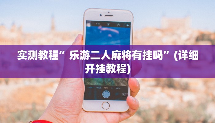 实测教程”乐游二人麻将有挂吗”(详细开挂教程)