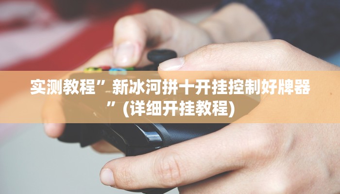 实测教程”新冰河拼十开挂控制好牌器”(详细开挂教程)