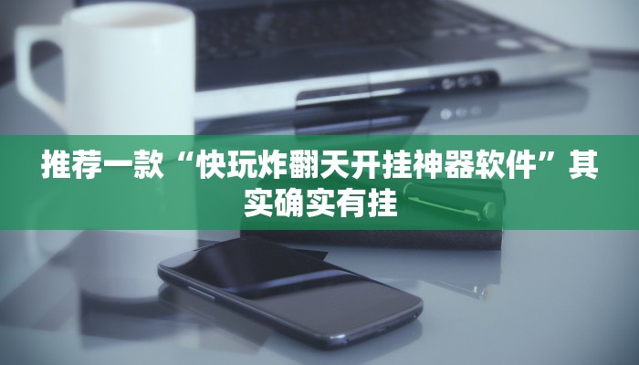 推荐一款“快玩炸翻天开挂神器软件”其实确实有挂