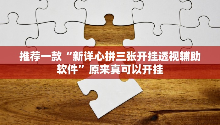 推荐一款“新详心拼三张开挂透视辅助软件”原来真可以开挂