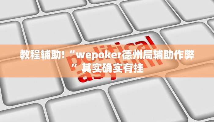 教程辅助!“wepoker德州局辅助作弊”其实确实有挂