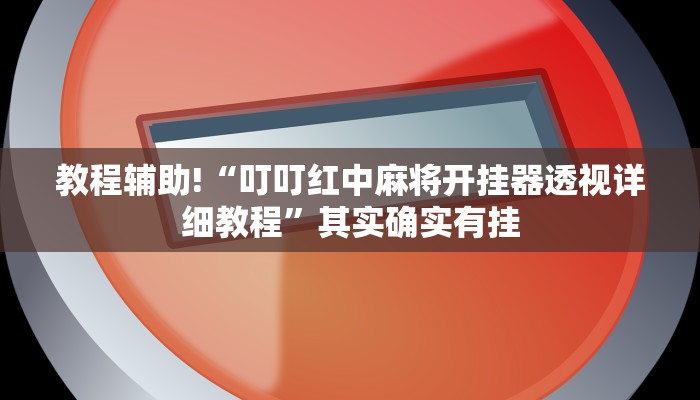 教程辅助!“叮叮红中麻将开挂器透视详细教程”其实确实有挂