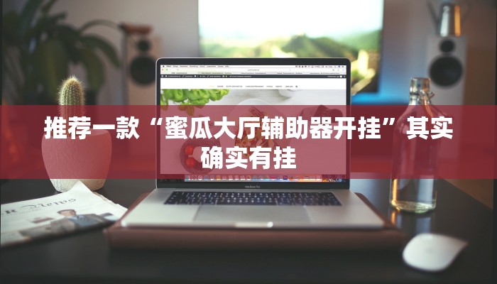 推荐一款“蜜瓜大厅辅助器开挂”其实确实有挂