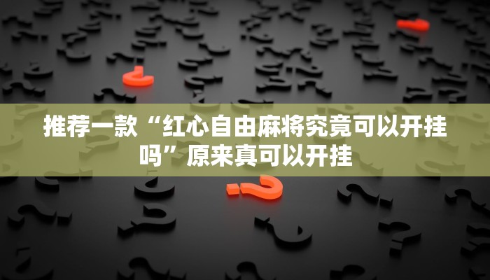 推荐一款“红心自由麻将究竟可以开挂吗”原来真可以开挂