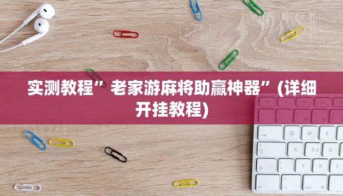 实测教程”老家游麻将助赢神器”(详细开挂教程)
