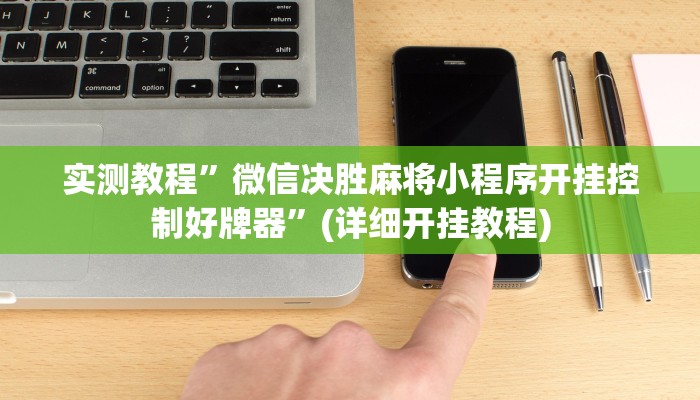 实测教程”微信决胜麻将小程序开挂控制好牌器”(详细开挂教程)