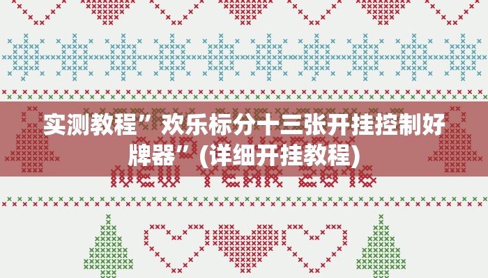 实测教程”欢乐标分十三张开挂控制好牌器”(详细开挂教程)