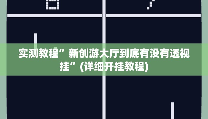 实测教程”新创游大厅到底有没有透视挂”(详细开挂教程)