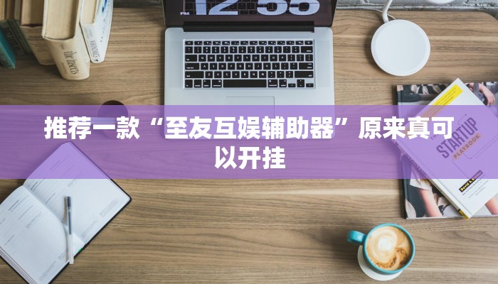 推荐一款“至友互娱辅助器”原来真可以开挂