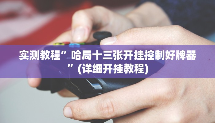 实测教程”哈局十三张开挂控制好牌器”(详细开挂教程)