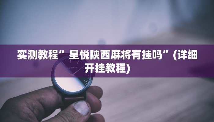 实测教程”星悦陕西麻将有挂吗”(详细开挂教程)
