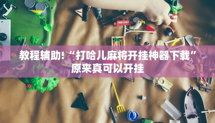 教程辅助!“打哈儿麻将开挂神器下载”原来真可以开挂