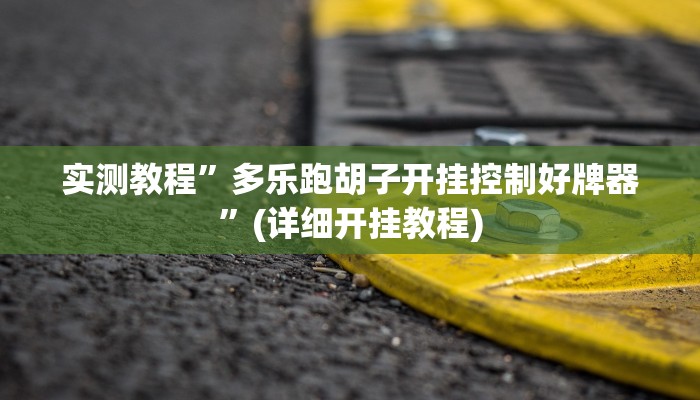 实测教程”多乐跑胡子开挂控制好牌器”(详细开挂教程)