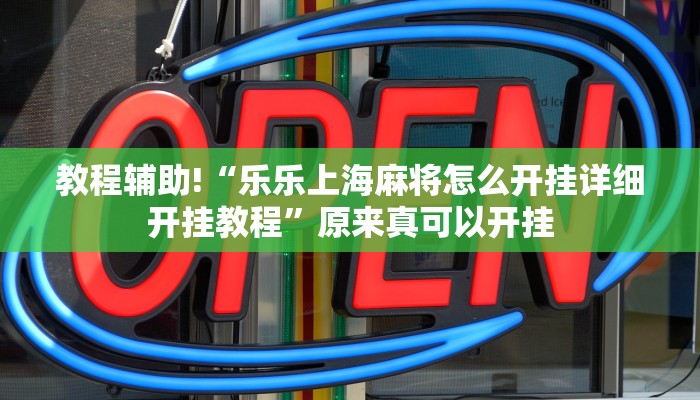 教程辅助!“乐乐上海麻将怎么开挂详细开挂教程”原来真可以开挂