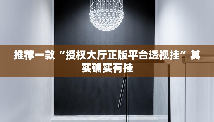 推荐一款“授权大厅正版平台透视挂”其实确实有挂