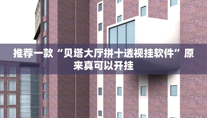 推荐一款“贝塔大厅拼十透视挂软件”原来真可以开挂