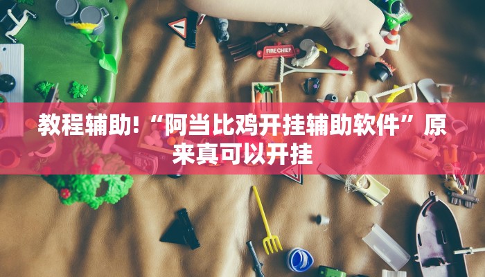 教程辅助!“阿当比鸡开挂辅助软件”原来真可以开挂