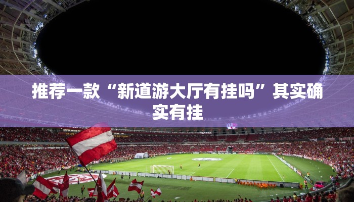推荐一款“新道游大厅有挂吗”其实确实有挂